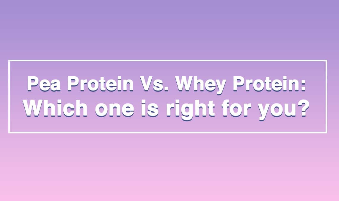 Pea Protein Vs. Whey Protein: Which one is right for you?
